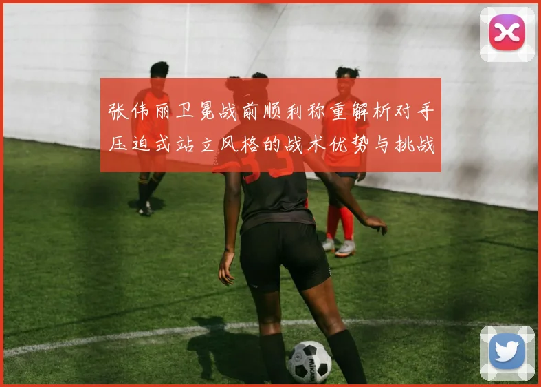 张伟丽卫冕战前顺利称重解析对手压迫式站立风格的战术优势与挑战