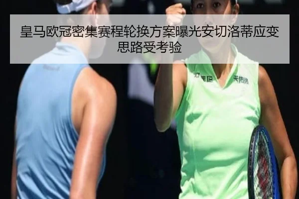 皇马欧冠密集赛程轮换方案曝光安切洛蒂应变思路受考验