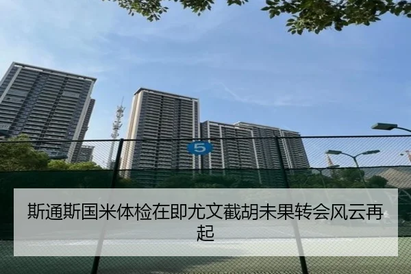 斯通斯国米体检在即尤文截胡未果转会风云再起