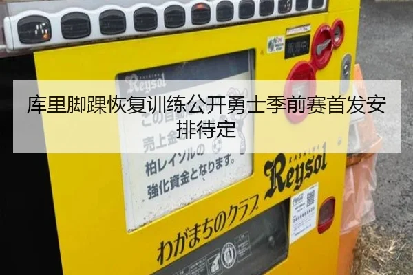 库里脚踝恢复训练公开勇士季前赛首发安排待定
