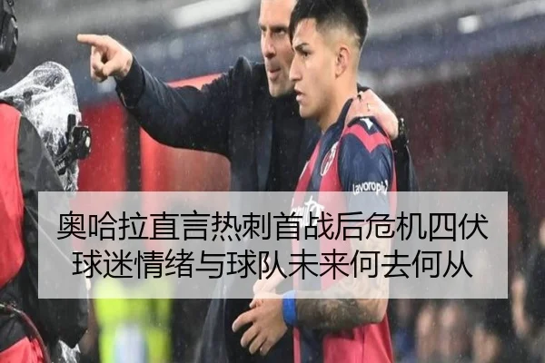 奥哈拉直言热刺首战后危机四伏 球迷情绪与球队未来何去何从